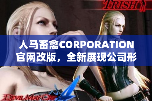 人马畜禽CORPORATION官网改版，全新展现公司形象