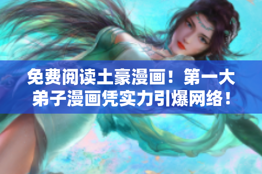 免费阅读土豪漫画！第一大弟子漫画凭实力引爆网络！