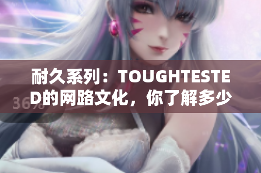 耐久系列：TOUGHTESTED的网路文化，你了解多少？