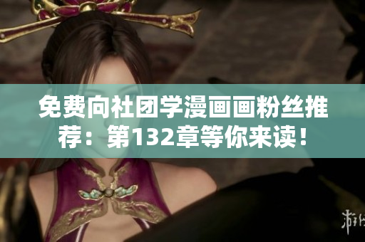 免费向社团学漫画画粉丝推荐：第132章等你来读！