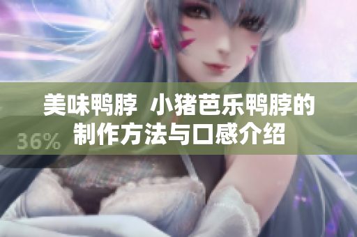 美味鸭脖  小猪芭乐鸭脖的制作方法与口感介绍