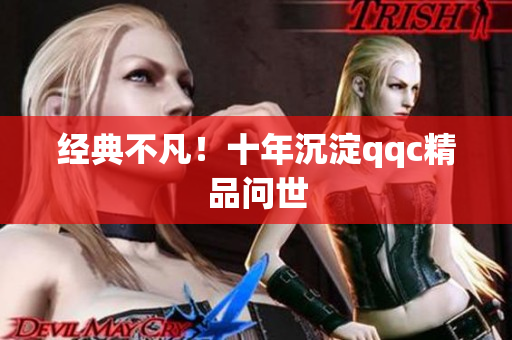 经典不凡！十年沉淀qqc精品问世