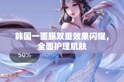 韩国一面膜双重效果闪耀，全面护理肌肤