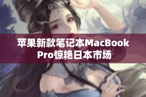 苹果新款笔记本MacBook Pro惊艳日本市场