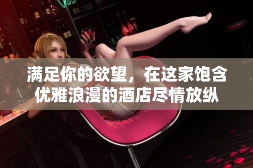 满足你的欲望，在这家饱含优雅浪漫的酒店尽情放纵