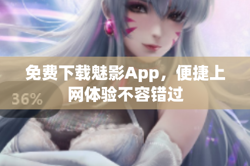 免费下载魅影App，便捷上网体验不容错过