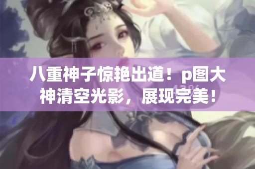 八重神子惊艳出道！p图大神清空光影，展现完美！
