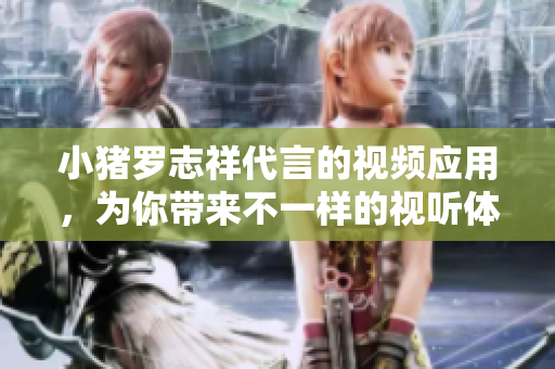 小猪罗志祥代言的视频应用，为你带来不一样的视听体验！