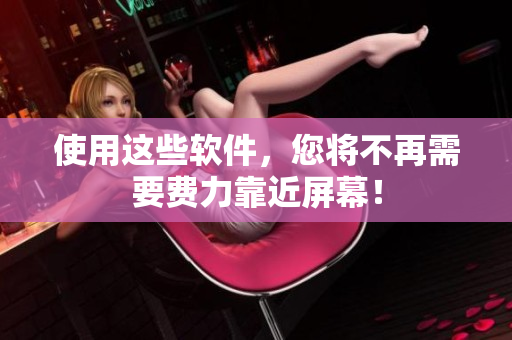 使用这些软件，您将不再需要费力靠近屏幕！