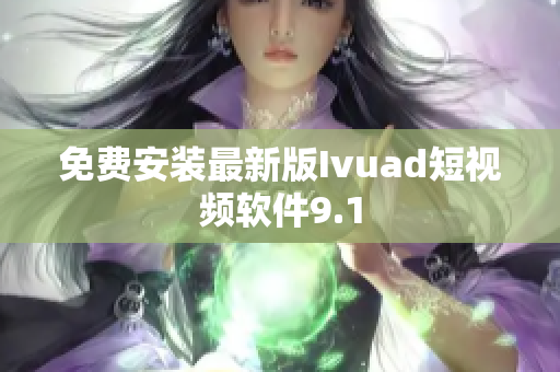 免费安装最新版Ivuad短视频软件9.1