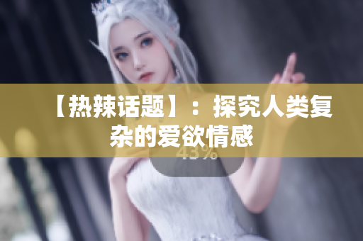 【热辣话题】：探究人类复杂的爱欲情感