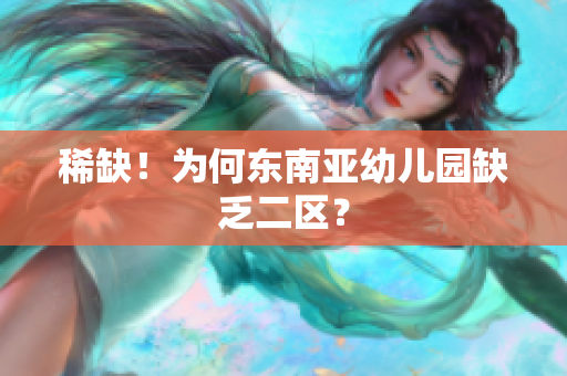 稀缺！为何东南亚幼儿园缺乏二区？