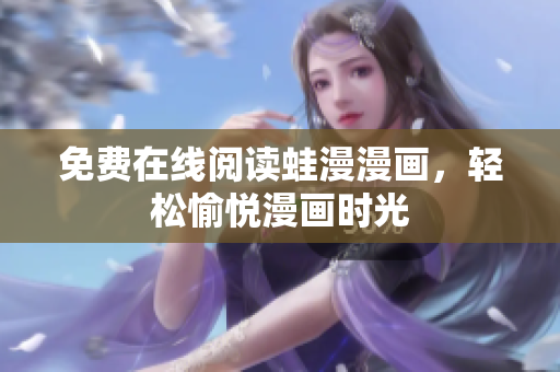 免费在线阅读蛙漫漫画，轻松愉悦漫画时光