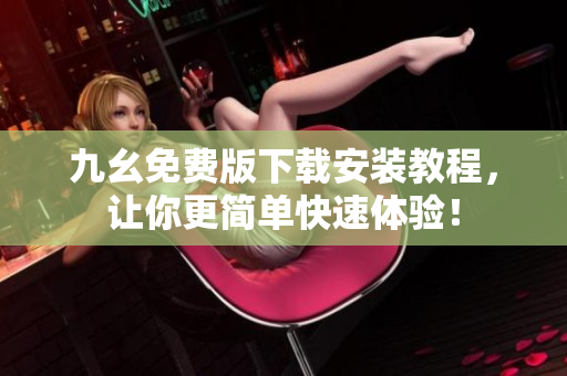 九幺免费版下载安装教程，让你更简单快速体验！