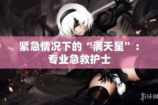 紧急情况下的“满天星”：专业急救护士