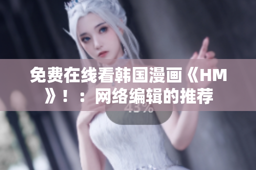 免费在线看韩国漫画《HM》！：网络编辑的推荐