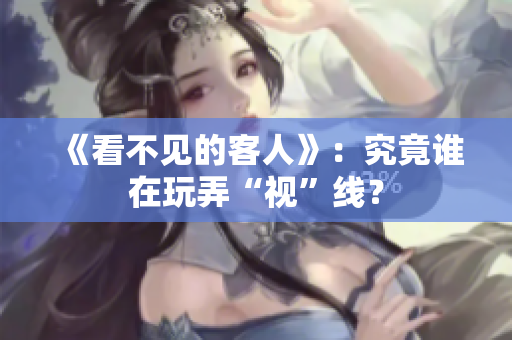 《看不见的客人》：究竟谁在玩弄“视”线？