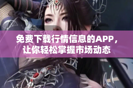 免费下载行情信息的APP，让你轻松掌握市场动态