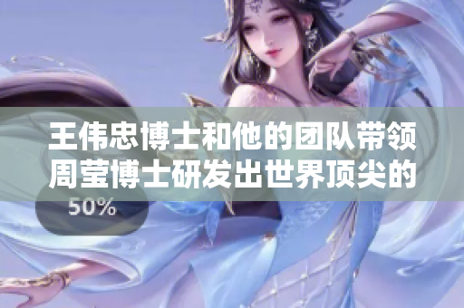王伟忠博士和他的团队带领周莹博士研发出世界顶尖的技术