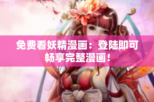 免费看妖精漫画：登陆即可畅享完整漫画！