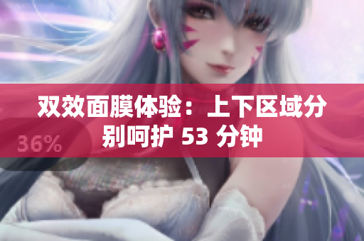 双效面膜体验：上下区域分别呵护 53 分钟