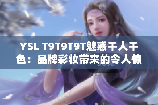 YSL T9T9T9T魅惑千人千色：品牌彩妆带来的令人惊艳的丰富多彩