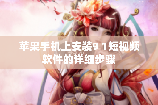 苹果手机上安装9 1短视频软件的详细步骤