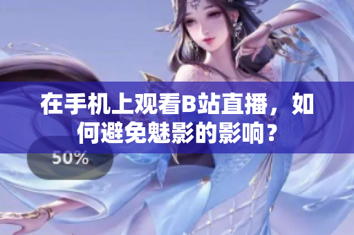 在手机上观看B站直播，如何避免魅影的影响？