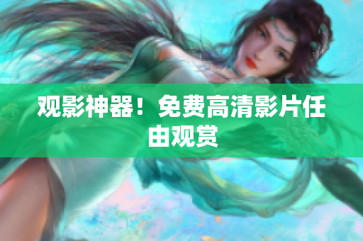 观影神器！免费高清影片任由观赏