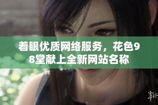 着眼优质网络服务，花色98堂献上全新网站名称