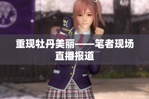 重现牡丹美丽——笔者现场直播报道
