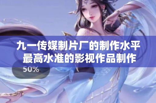 九一传媒制片厂的制作水平 最高水准的影视作品制作