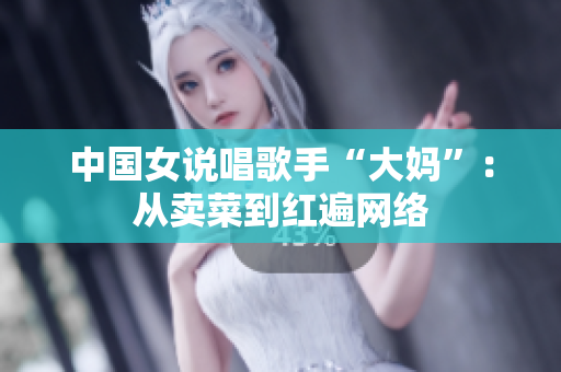 中国女说唱歌手“大妈”：从卖菜到红遍网络