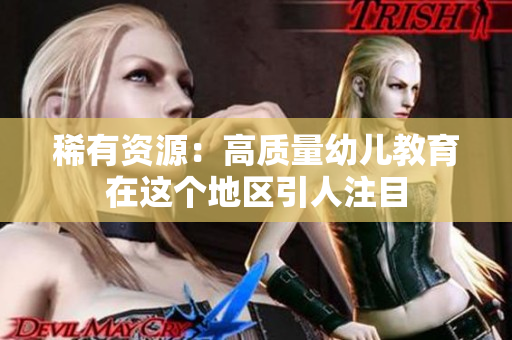 稀有资源：高质量幼儿教育在这个地区引人注目