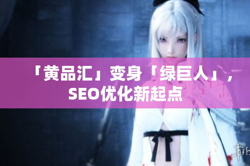 「黄品汇」变身「绿巨人」，SEO优化新起点