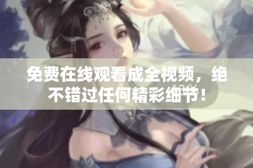 免费在线观看成全视频，绝不错过任何精彩细节！