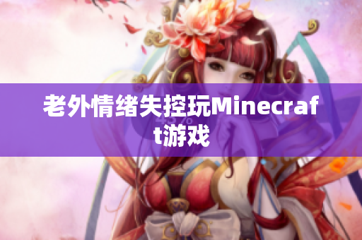 老外情绪失控玩Minecraft游戏