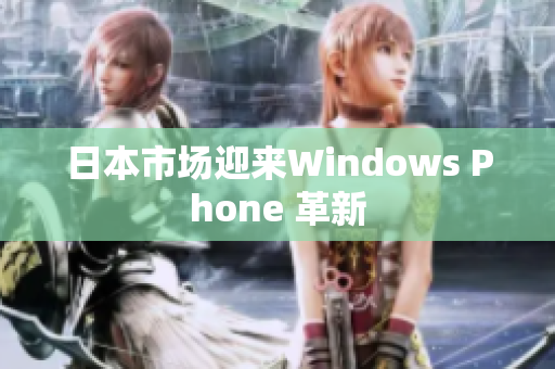 日本市场迎来Windows Phone 革新