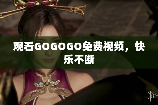 观看GOGOGO免费视频，快乐不断