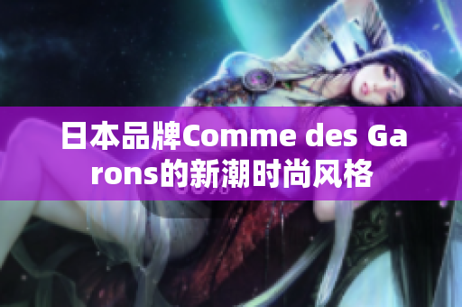 日本品牌Comme des Garons的新潮时尚风格