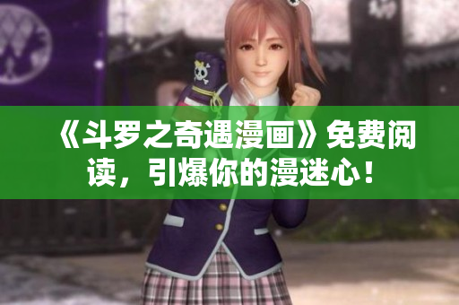 《斗罗之奇遇漫画》免费阅读，引爆你的漫迷心！