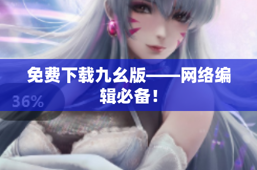 免费下载九幺版——网络编辑必备！