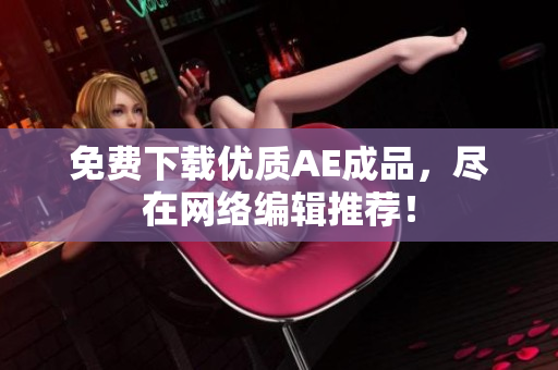 免费下载优质AE成品，尽在网络编辑推荐！
