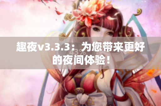 趣夜v3.3.3：为您带来更好的夜间体验！