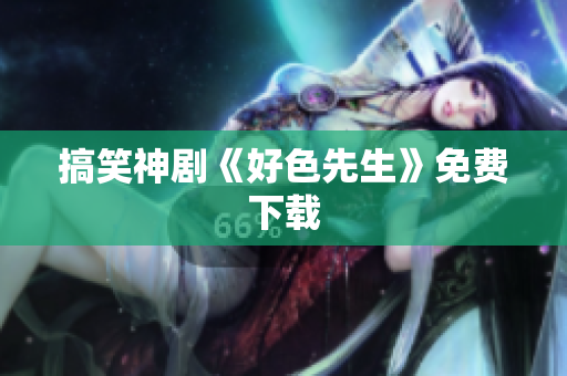 搞笑神剧《好色先生》免费下载