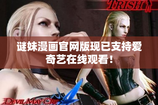 谜妹漫画官网版现已支持爱奇艺在线观看！