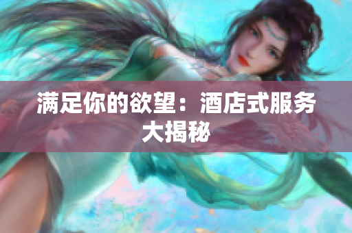 满足你的欲望：酒店式服务大揭秘