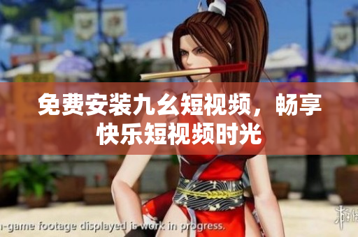 免费安装九幺短视频，畅享快乐短视频时光