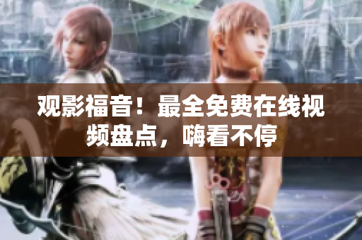 观影福音！最全免费在线视频盘点，嗨看不停