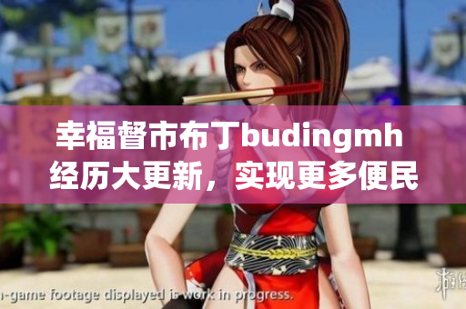 幸福督市布丁budingmh 经历大更新，实现更多便民服务